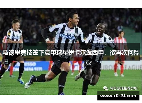 马德里竞技签下意甲球星伊卡尔返西甲，欲再次问鼎