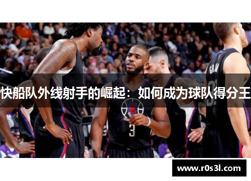 快船队外线射手的崛起：如何成为球队得分王