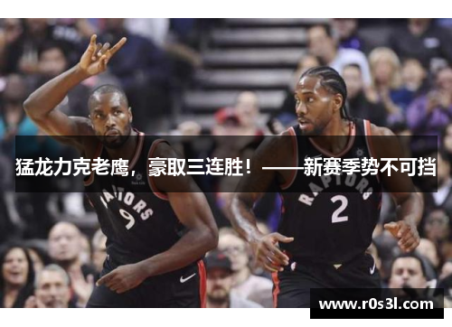 猛龙力克老鹰，豪取三连胜！——新赛季势不可挡