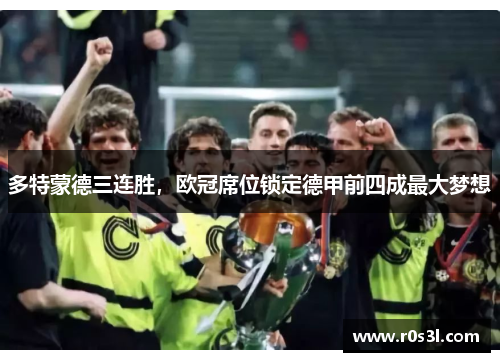 多特蒙德三连胜，欧冠席位锁定德甲前四成最大梦想
