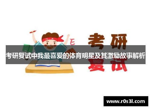 考研复试中我最喜爱的体育明星及其激励故事解析