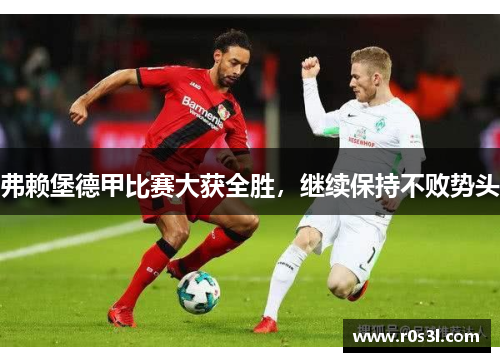 弗赖堡德甲比赛大获全胜，继续保持不败势头