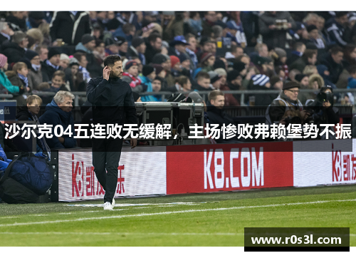 沙尔克04五连败无缓解，主场惨败弗赖堡势不振