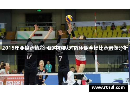 2015年亚锦赛精彩回顾中国队对阵伊朗全场比赛录像分析