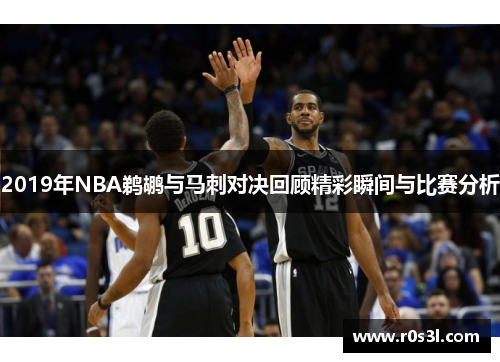 2019年NBA鹈鹕与马刺对决回顾精彩瞬间与比赛分析