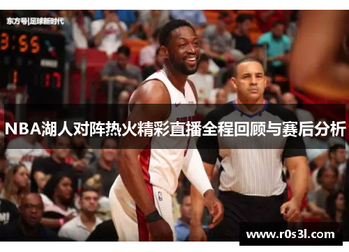 NBA湖人对阵热火精彩直播全程回顾与赛后分析