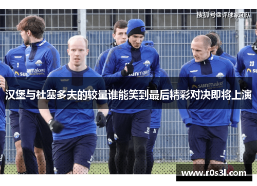 汉堡与杜塞多夫的较量谁能笑到最后精彩对决即将上演