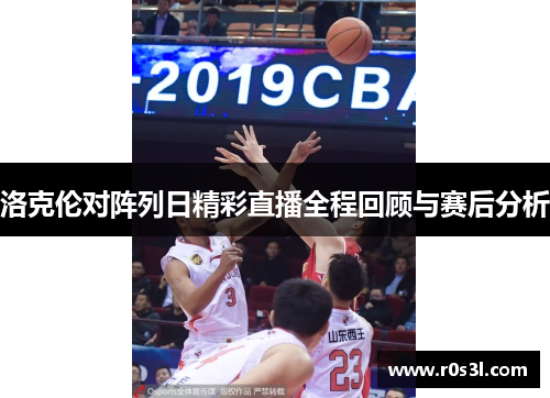 洛克伦对阵列日精彩直播全程回顾与赛后分析