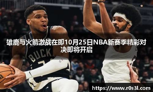 beats365雄鹿与火箭激战在即10月25日NBA新赛季精彩对决即将开启