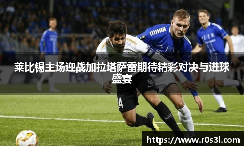 beats365莱比锡主场迎战加拉塔萨雷期待精彩对决与进球盛宴