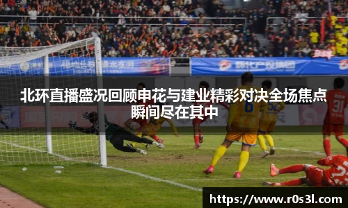 beats365北环直播盛况回顾申花与建业精彩对决全场焦点瞬间尽在其中