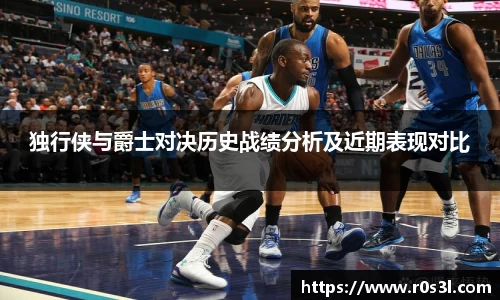 beats365独行侠与爵士对决历史战绩分析及近期表现对比